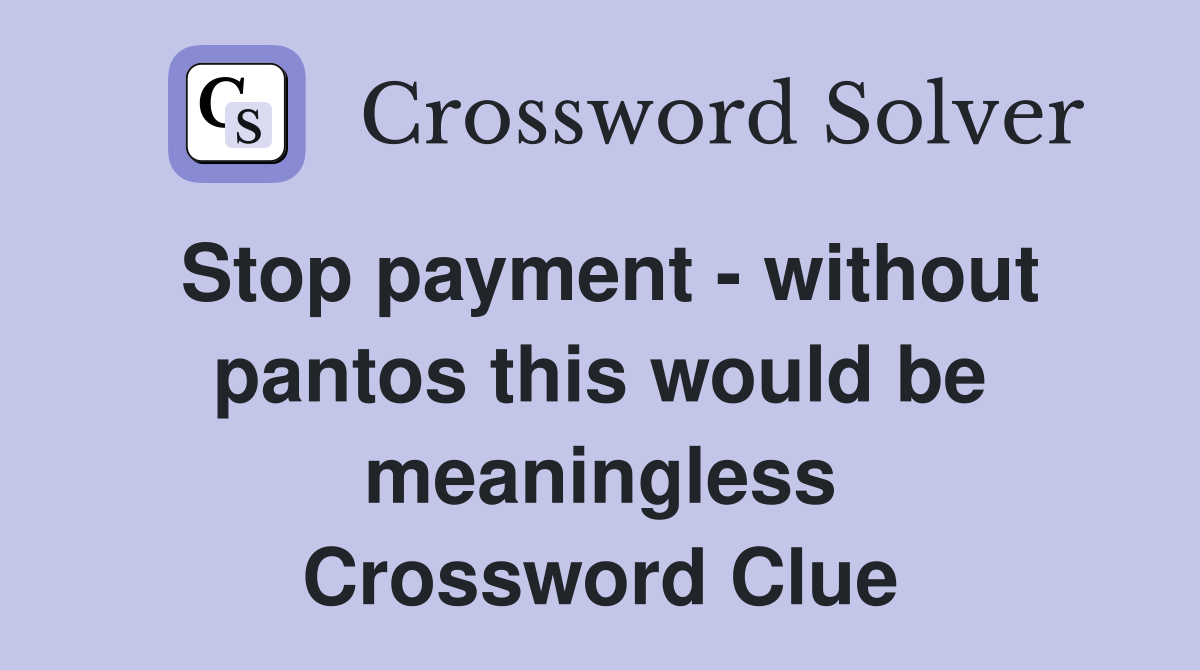 Stop payment - without pantos this would be meaningless Crossword Clue