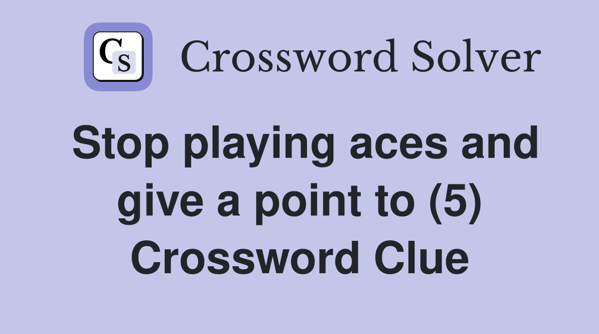 Stop playing aces and give a point to (5) Crossword Clue