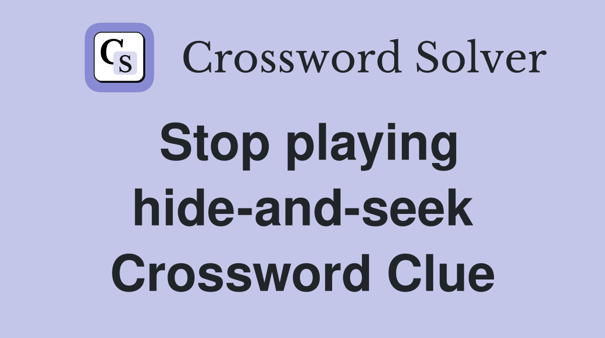 Stop playing hide-and-seek Crossword Clue