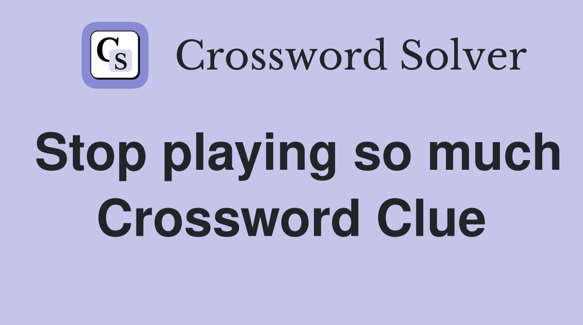 Stop playing so much Crossword Clue