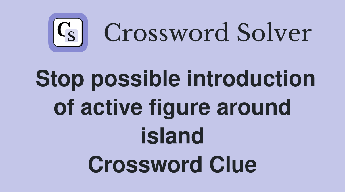 Stop possible introduction of active figure around island Crossword Clue