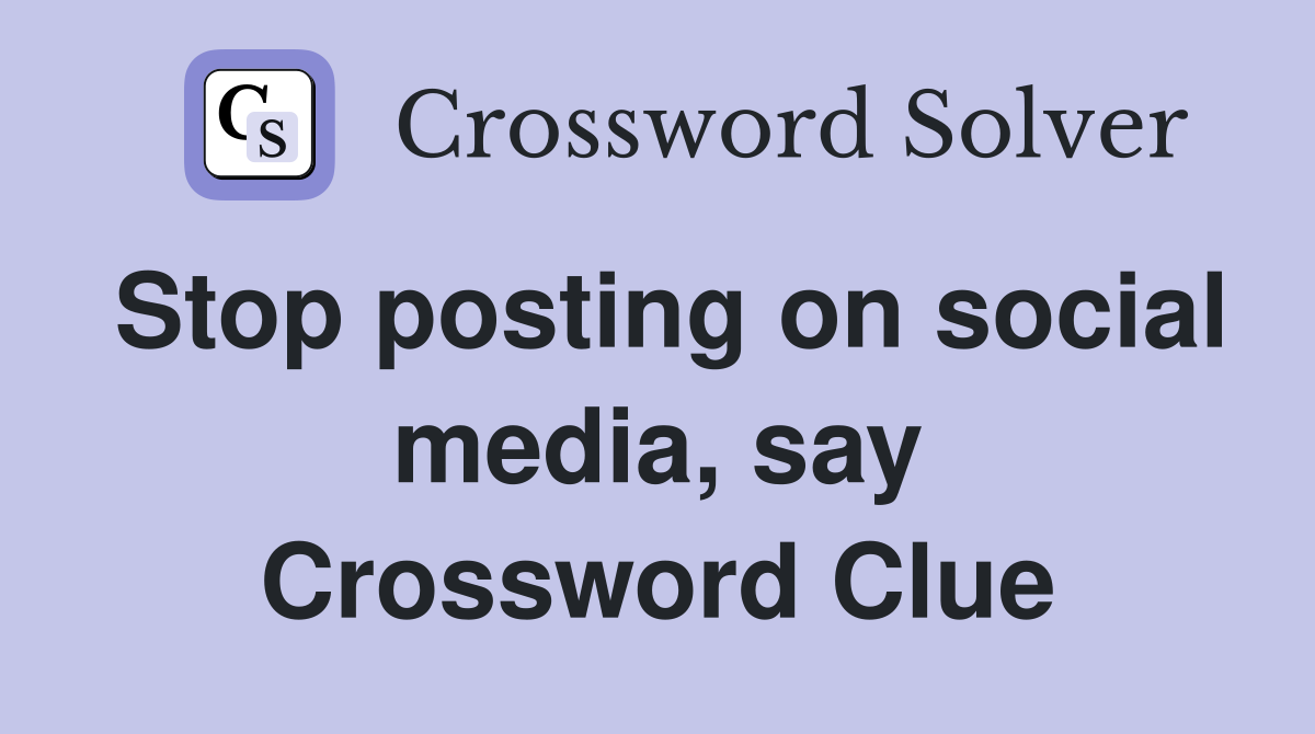 Stop posting on social media, say Crossword Clue