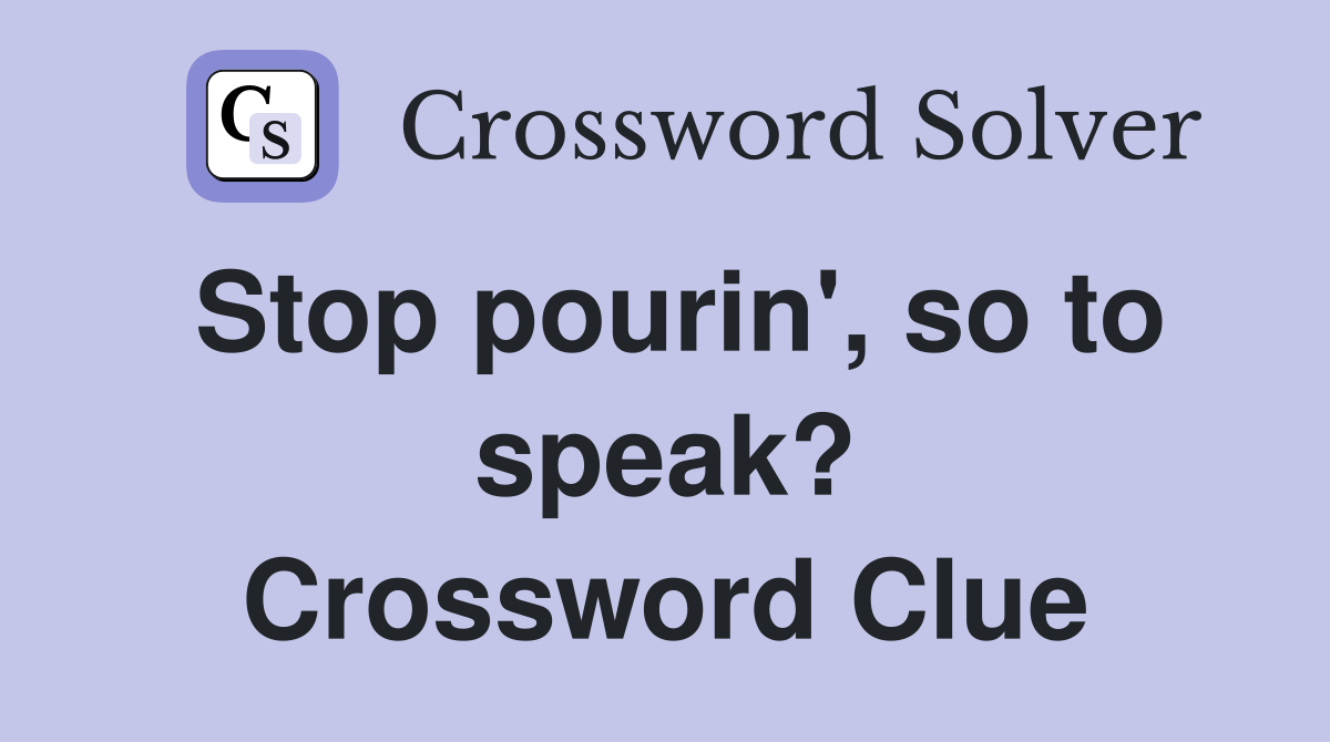 Stop pourin', so to speak? Crossword Clue