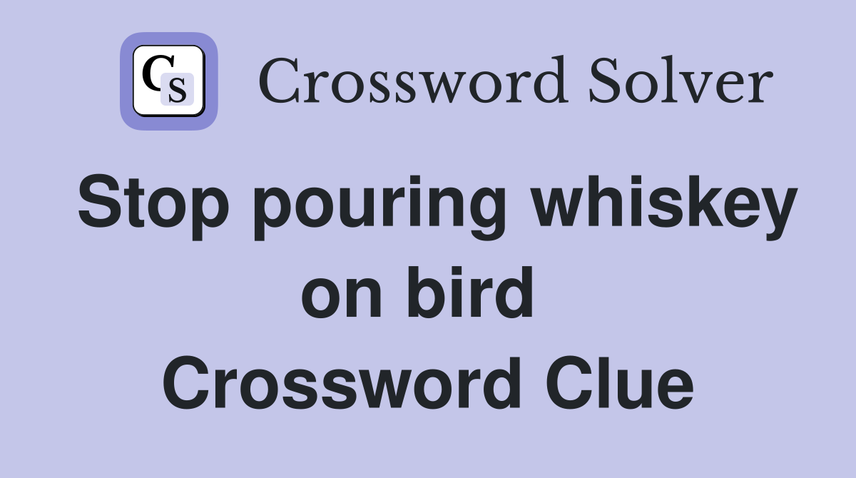 Stop pouring whiskey on bird  Crossword Clue