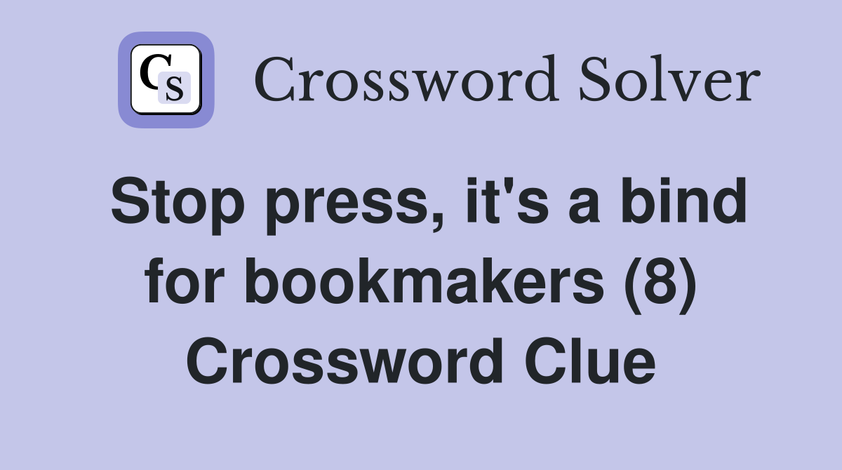 Stop press, it's a bind for bookmakers (8) Crossword Clue