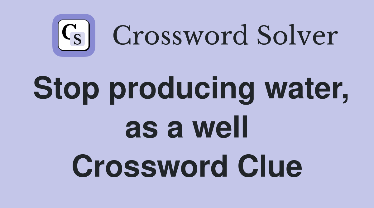 Stop producing water, as a well Crossword Clue