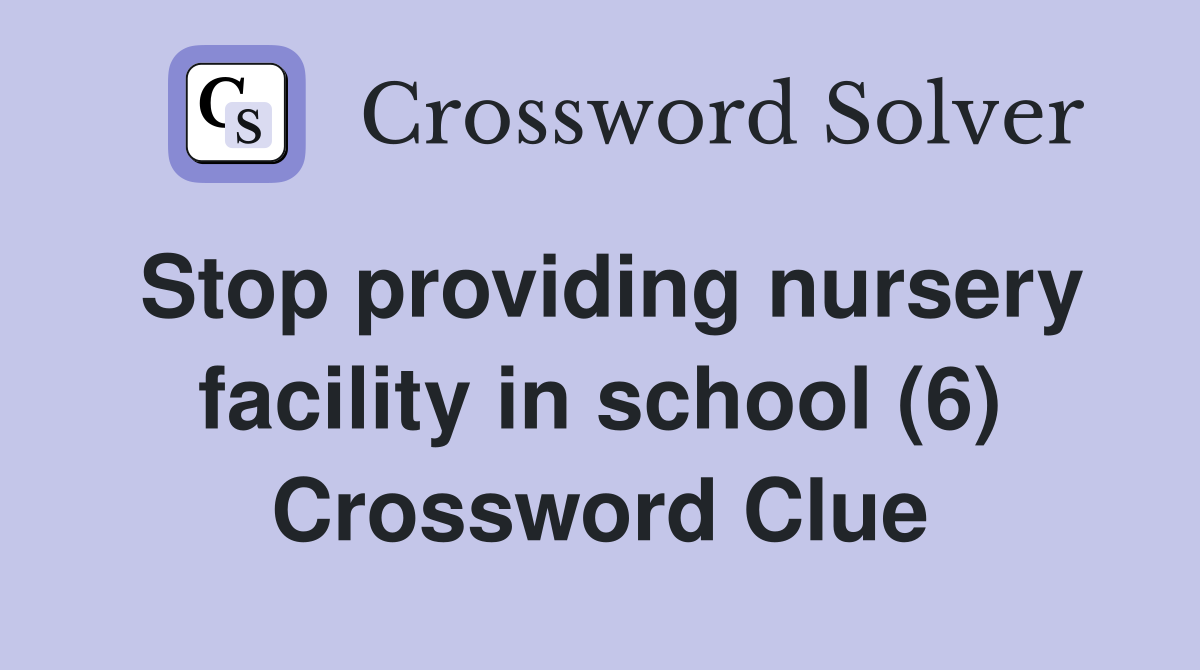 Stop providing nursery facility in school (6) Crossword Clue