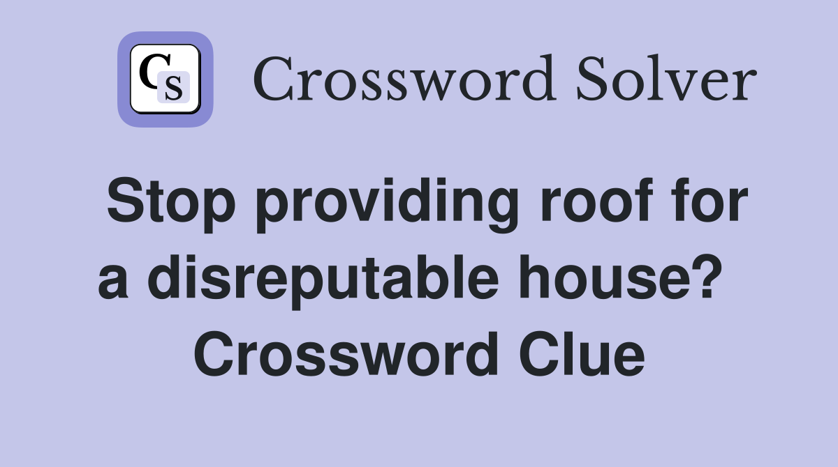Stop providing roof for a disreputable house?  Crossword Clue