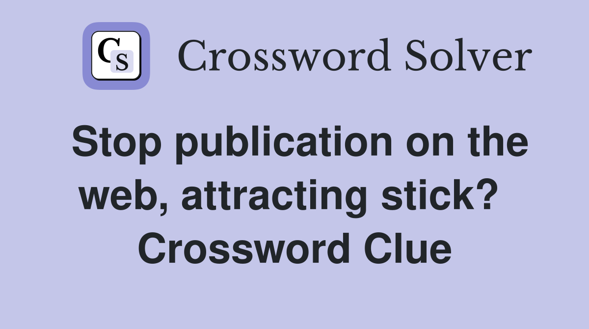 Stop publication on the web, attracting stick?  Crossword Clue
