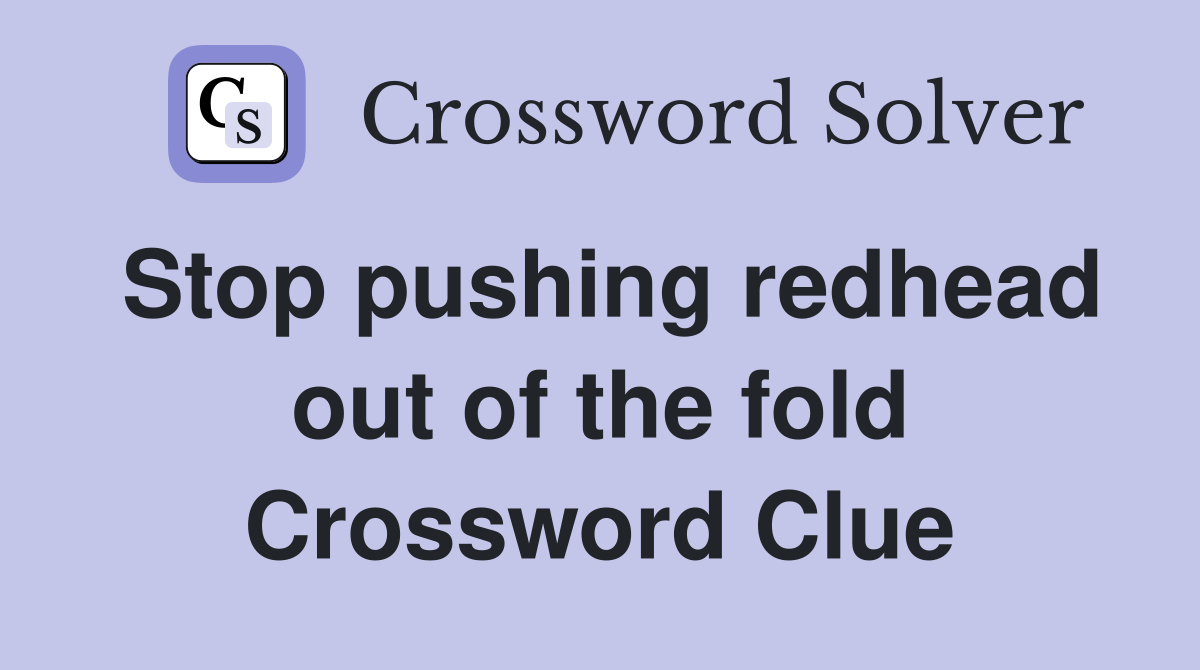 Stop pushing redhead out of the fold Crossword Clue