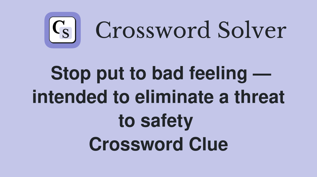Stop put to bad feeling — intended to eliminate a threat to safety  Crossword Clue
