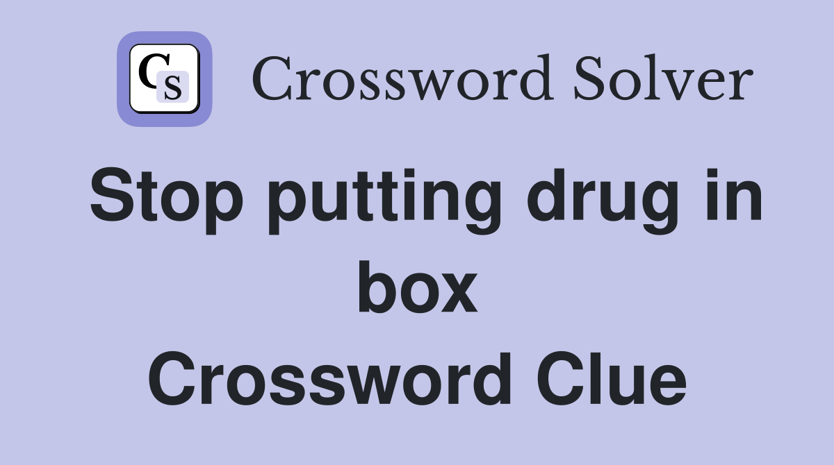 Stop putting drug in box Crossword Clue