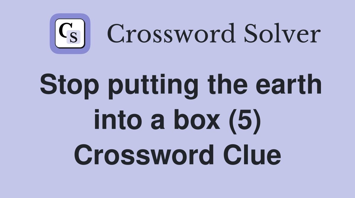 Stop putting the earth into a box (5) Crossword Clue
