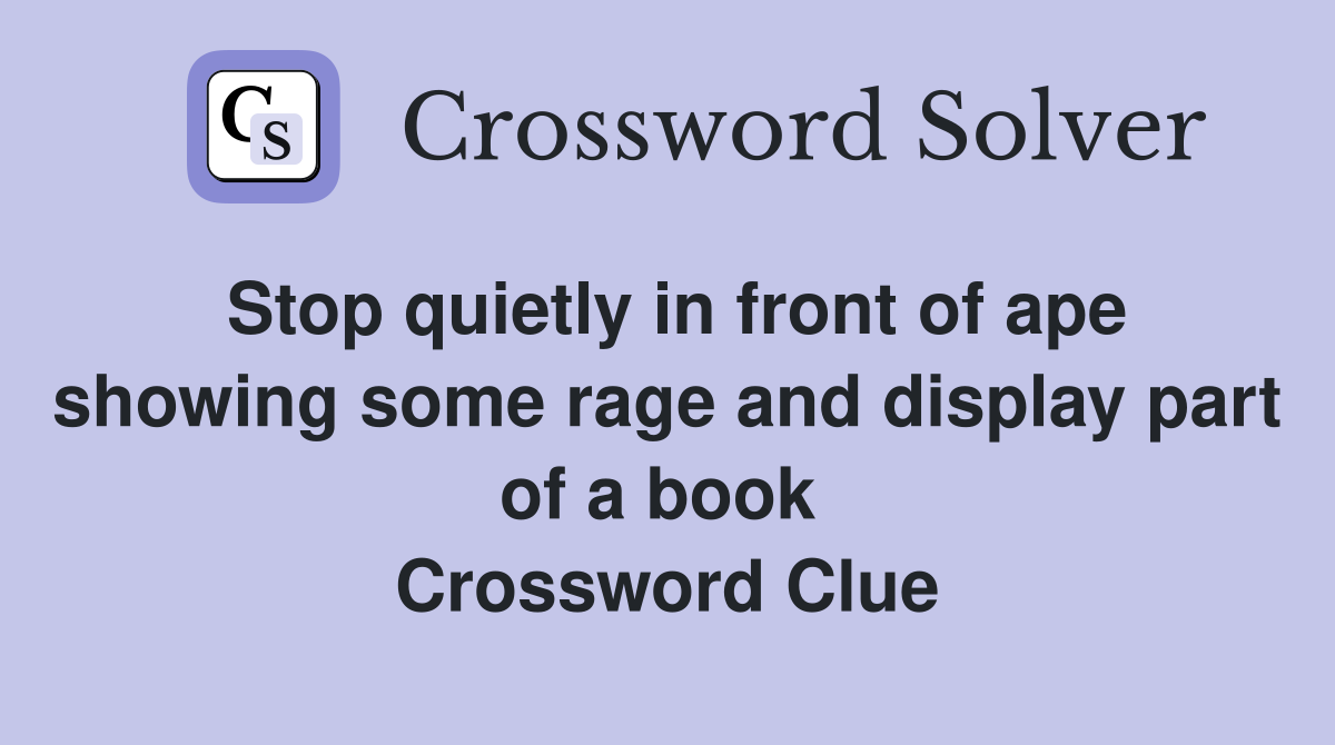 Stop quietly in front of ape showing some rage and display part of a book  Crossword Clue