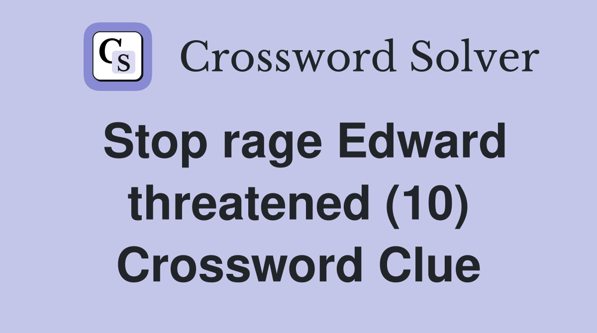 Stop rage Edward threatened (10) Crossword Clue