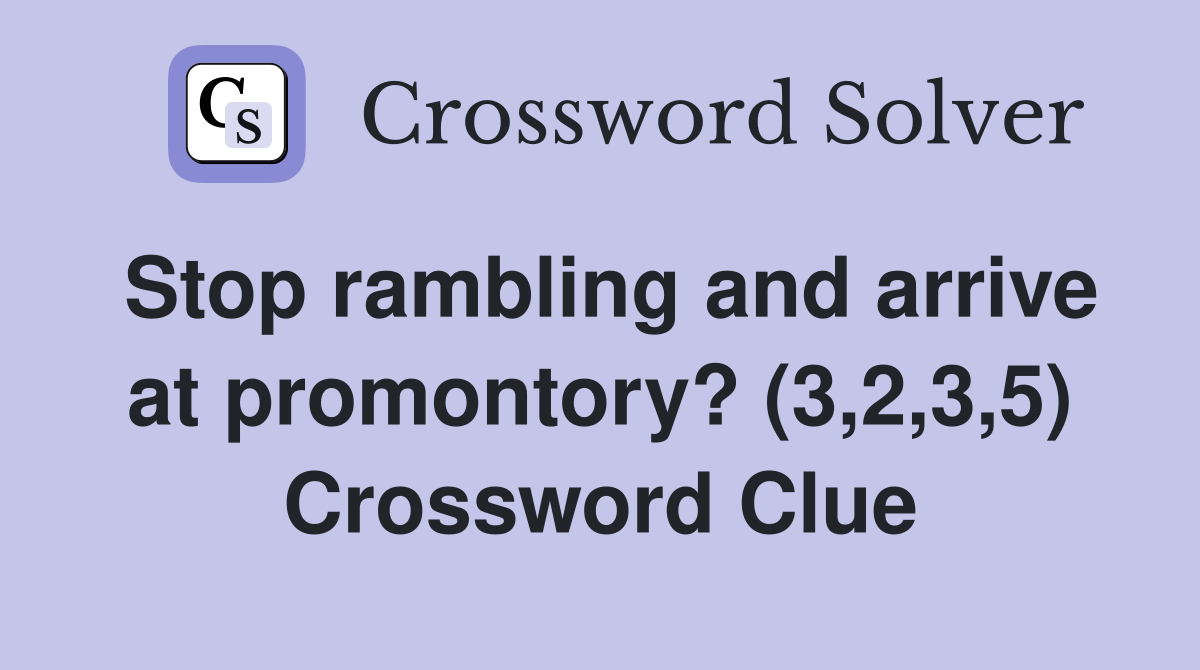 Stop rambling and arrive at promontory? (3,2,3,5) Crossword Clue