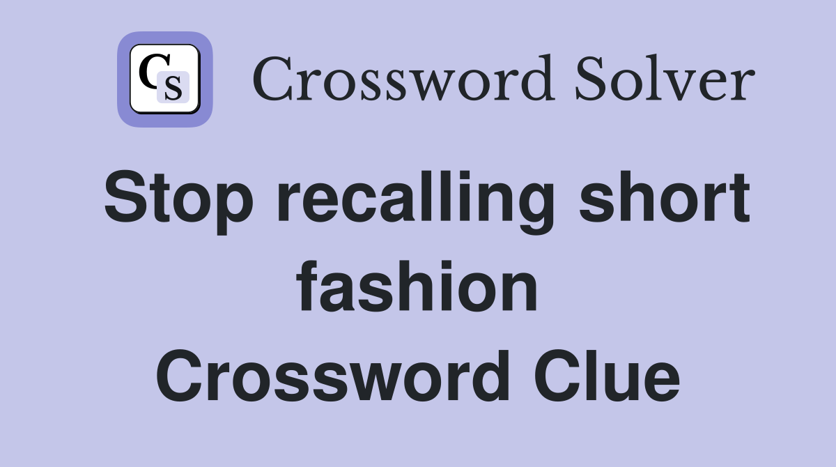 Stop recalling short fashion Crossword Clue