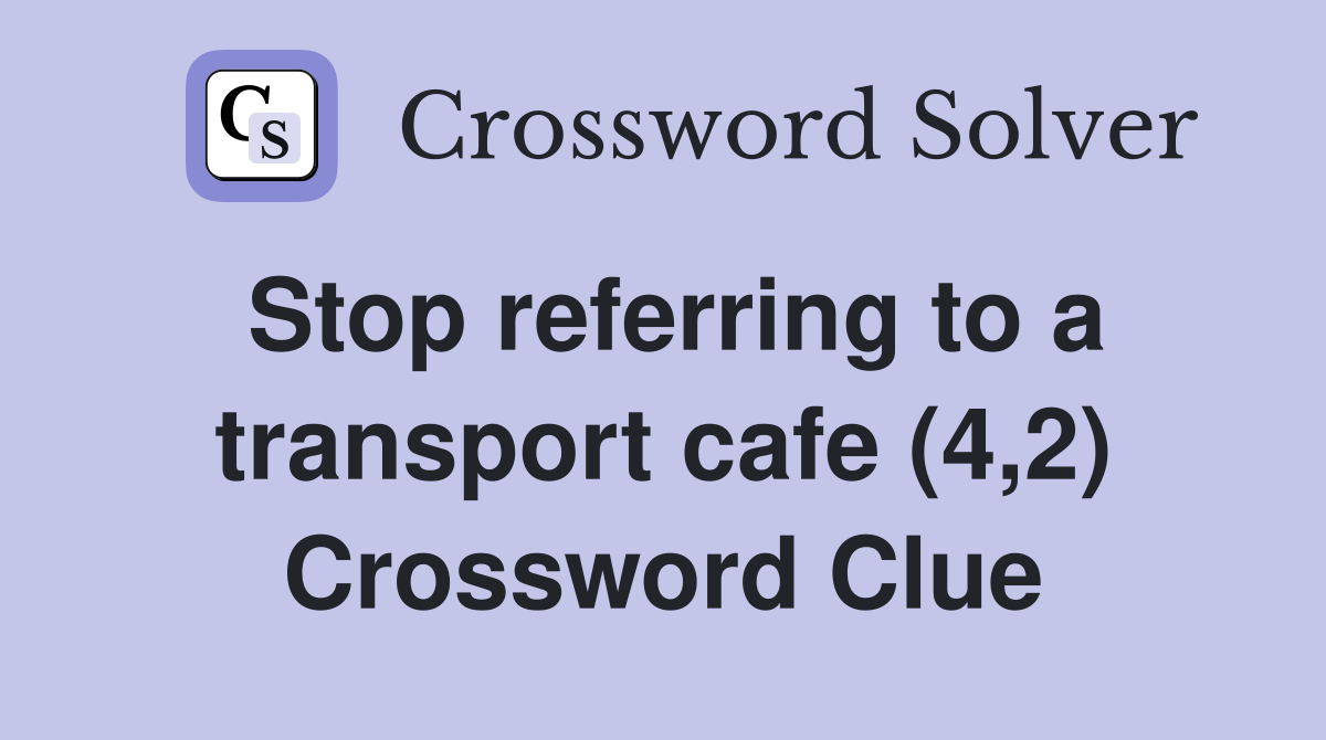 Stop referring to a transport cafe (4,2) Crossword Clue