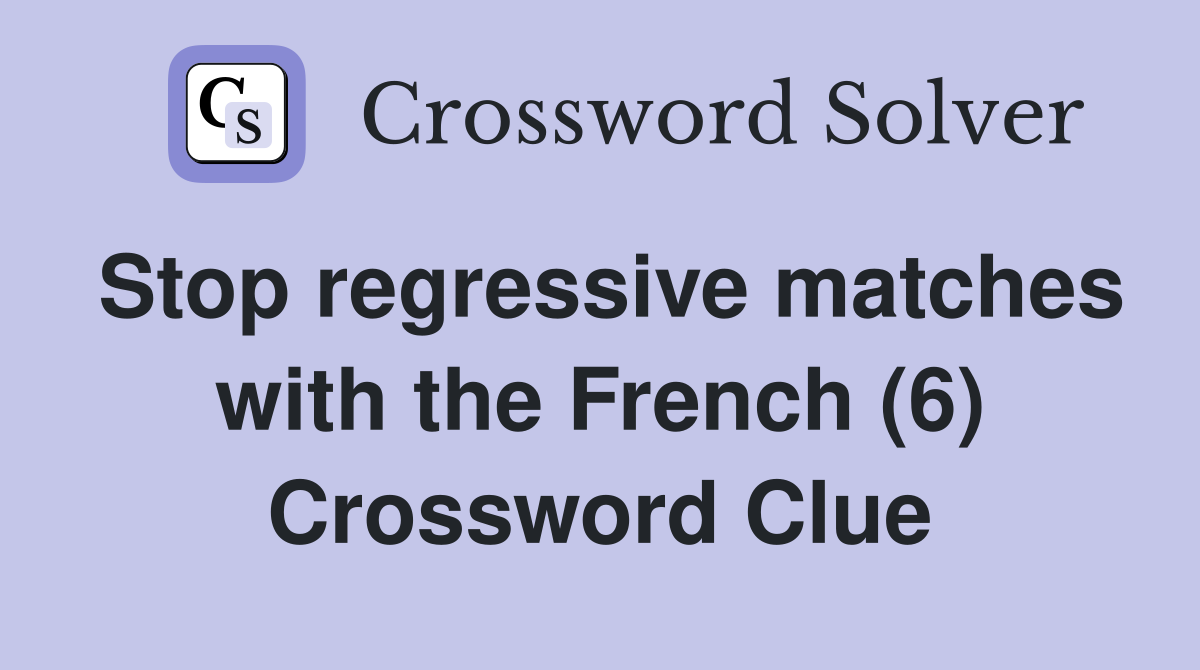 Stop regressive matches with the French (6) Crossword Clue