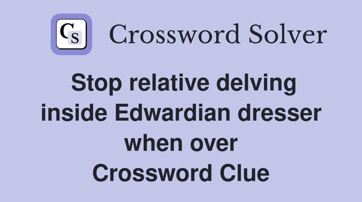 Stop relative delving inside Edwardian dresser when over Crossword Clue