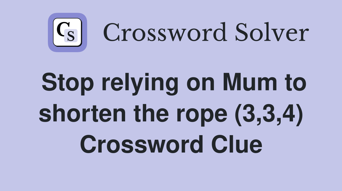 Stop relying on Mum to shorten the rope (3,3,4) Crossword Clue