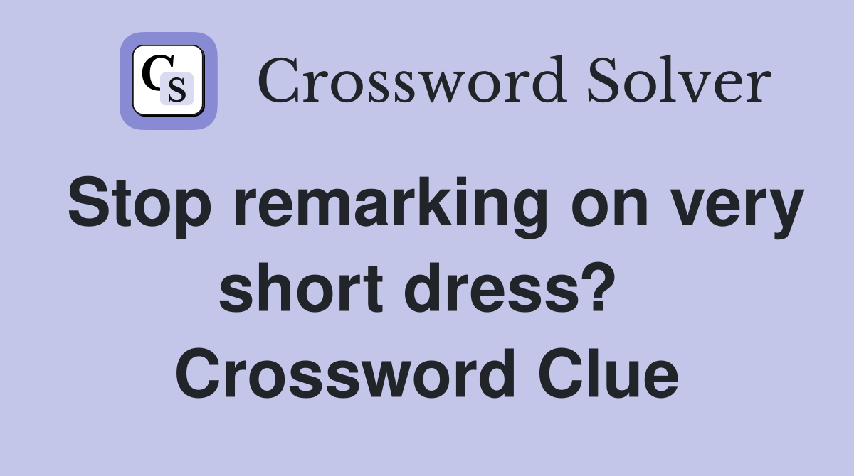 Stop remarking on very short dress?  Crossword Clue