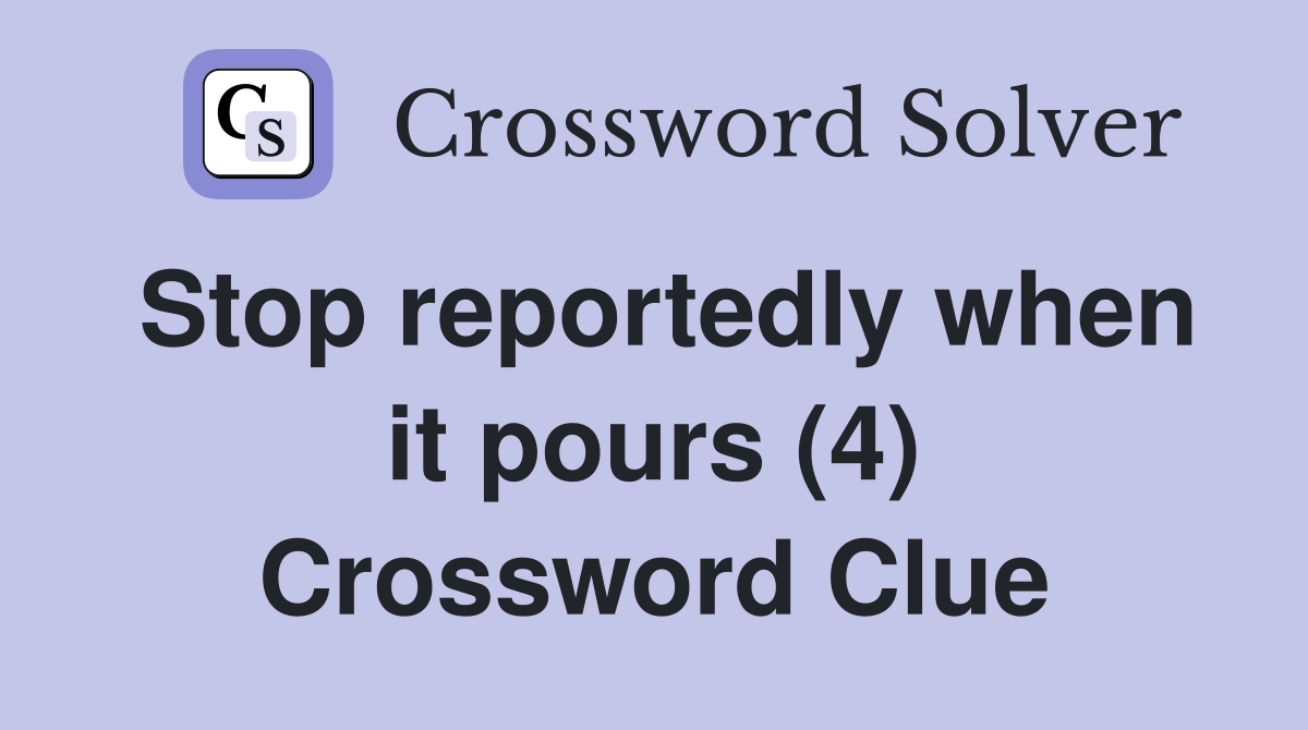 Stop reportedly when it pours (4) Crossword Clue