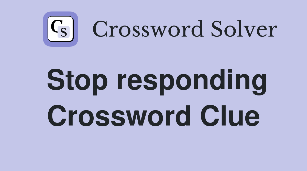 Stop responding Crossword Clue