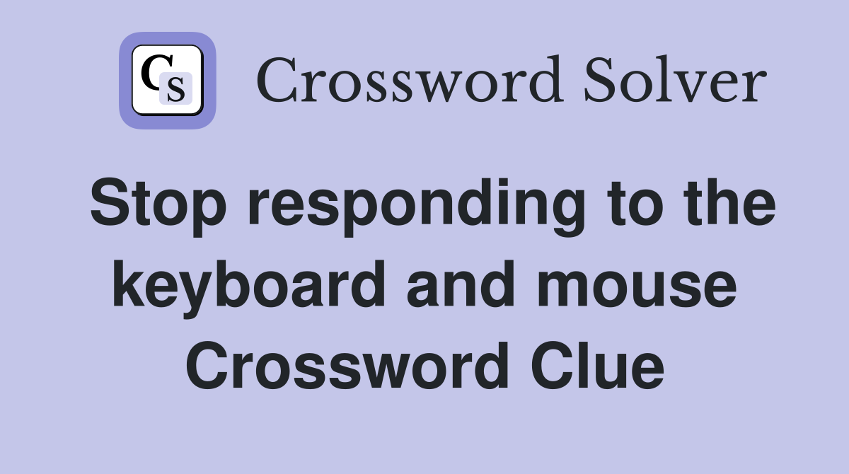 Stop responding to the keyboard and mouse Crossword Clue
