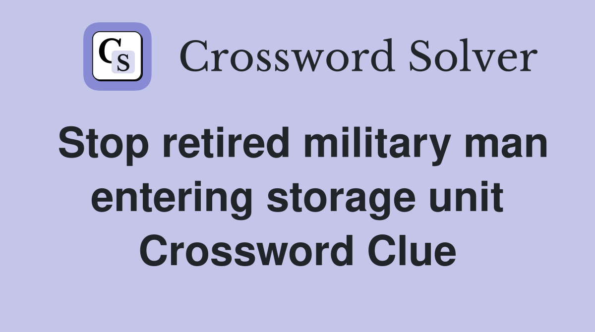 Stop retired military man entering storage unit Crossword Clue