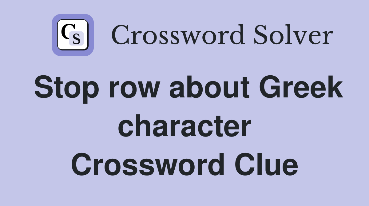 Stop row about Greek character Crossword Clue