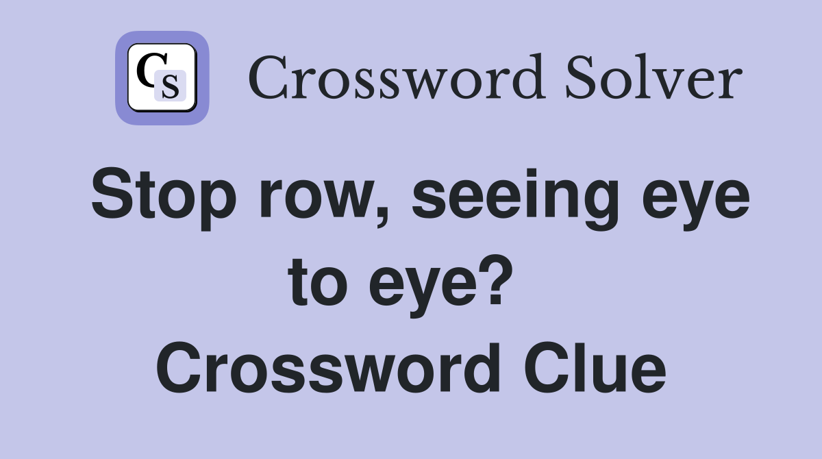 Stop row, seeing eye to eye?  Crossword Clue