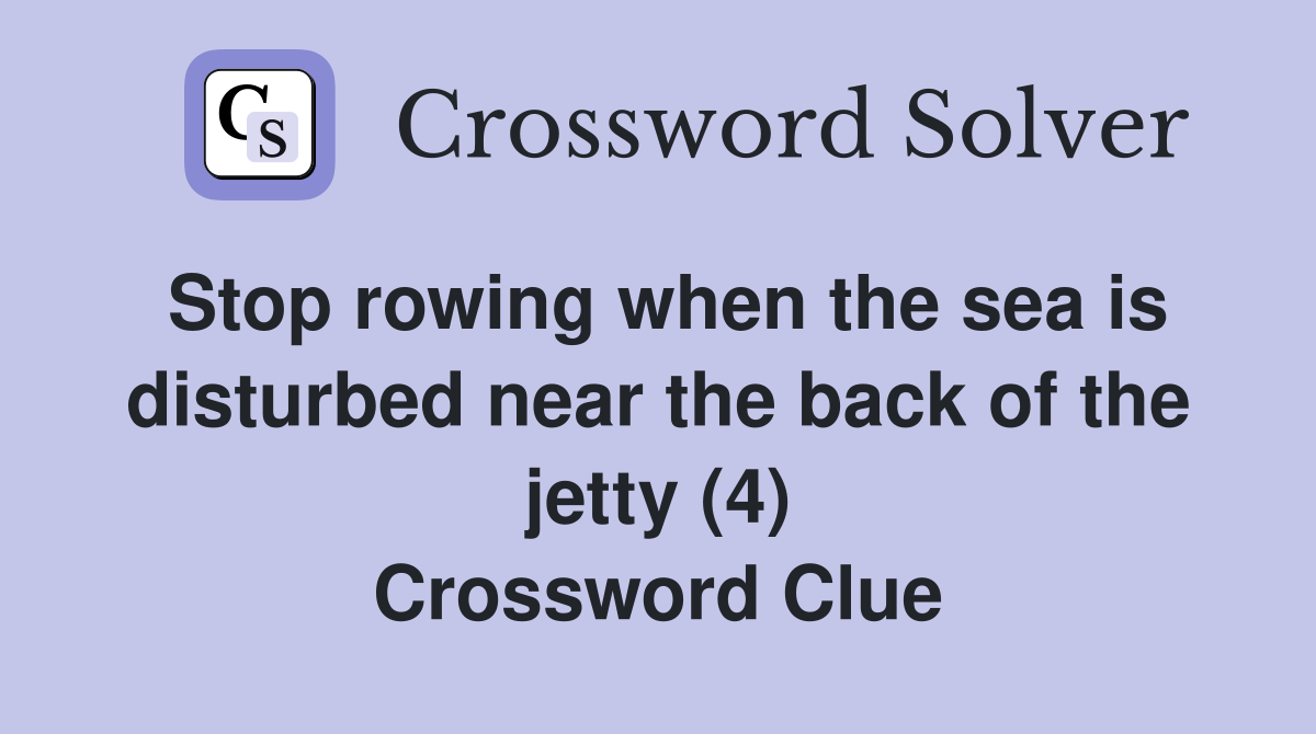Stop rowing when the sea is disturbed near the back of the jetty (4) Crossword Clue