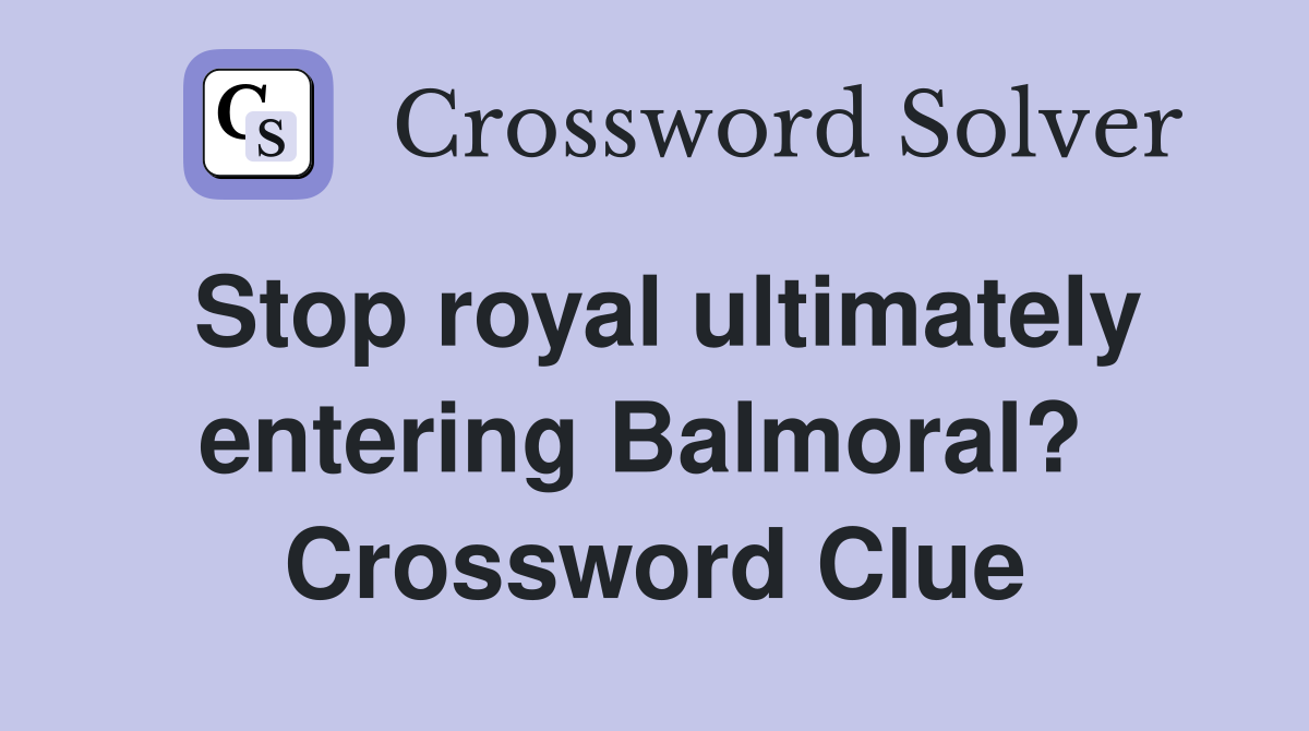 Stop royal ultimately entering Balmoral?  Crossword Clue
