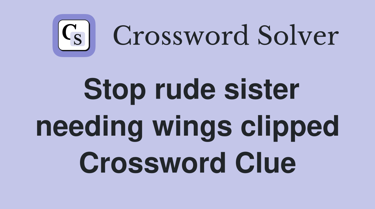 Stop rude sister needing wings clipped Crossword Clue