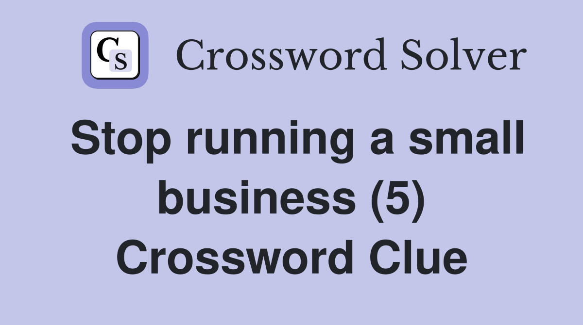 Stop running a small business (5) Crossword Clue