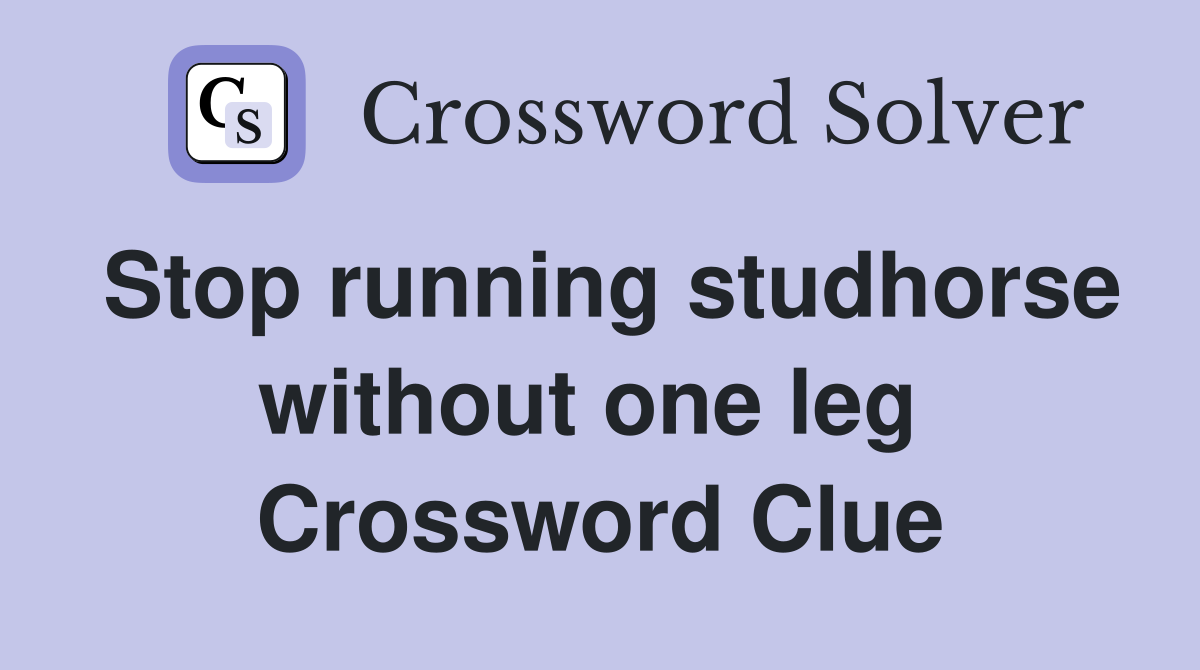 Stop running studhorse without one leg  Crossword Clue