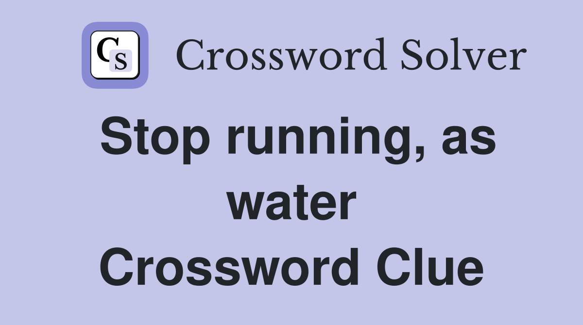 Stop running, as water Crossword Clue