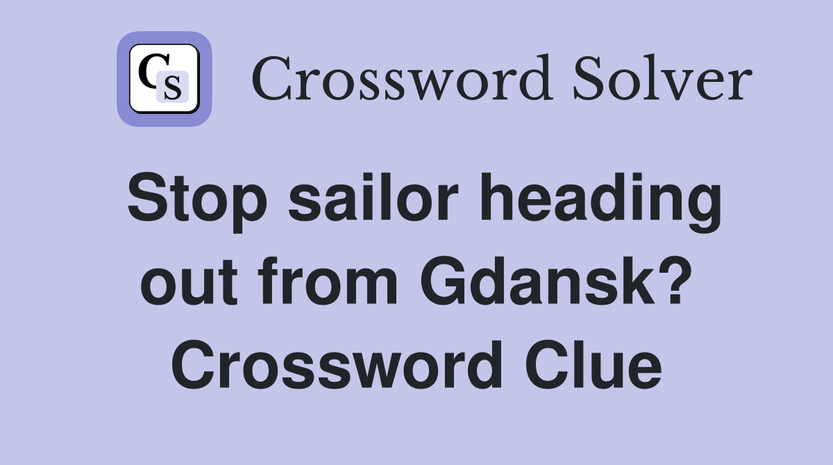 Stop sailor heading out from Gdansk? Crossword Clue