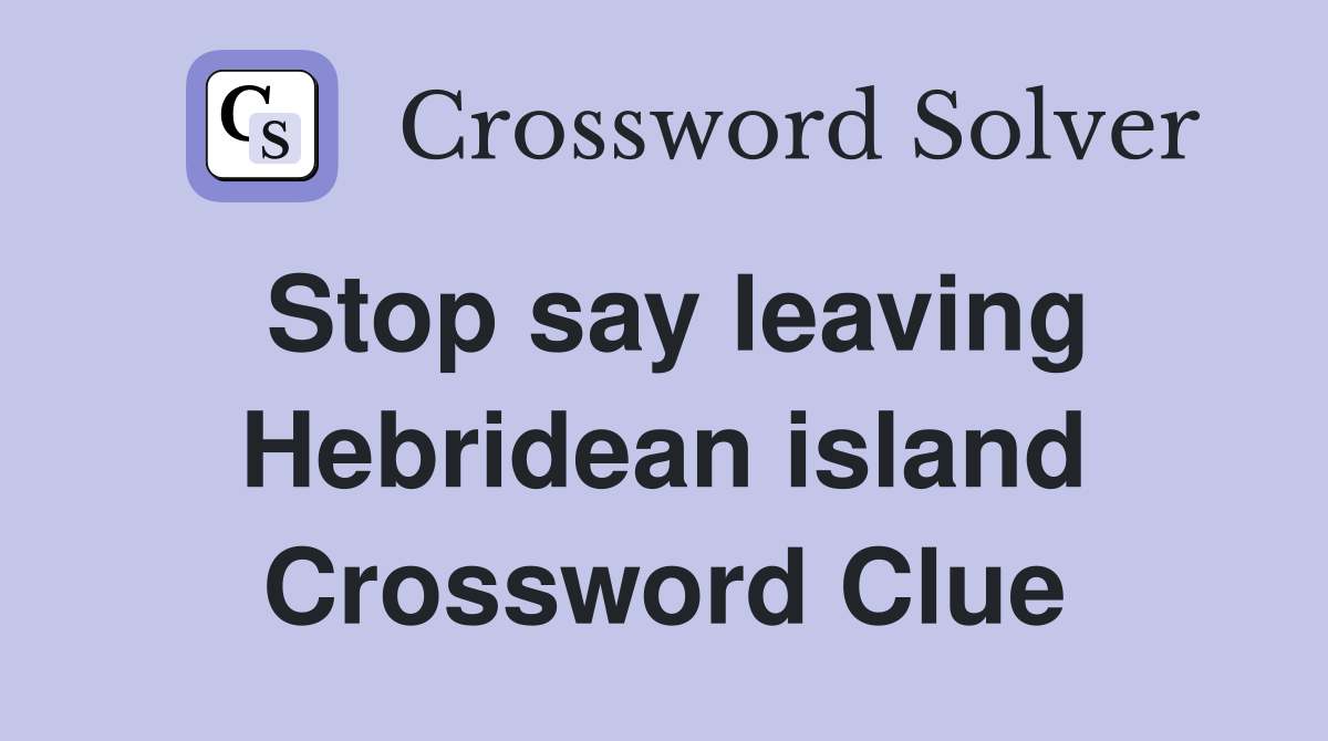 Stop say leaving Hebridean island Crossword Clue