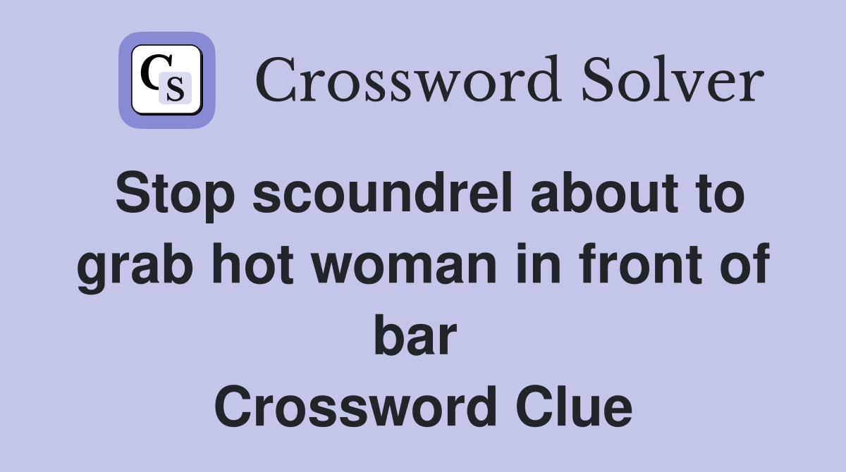 Stop scoundrel about to grab hot woman in front of bar  Crossword Clue