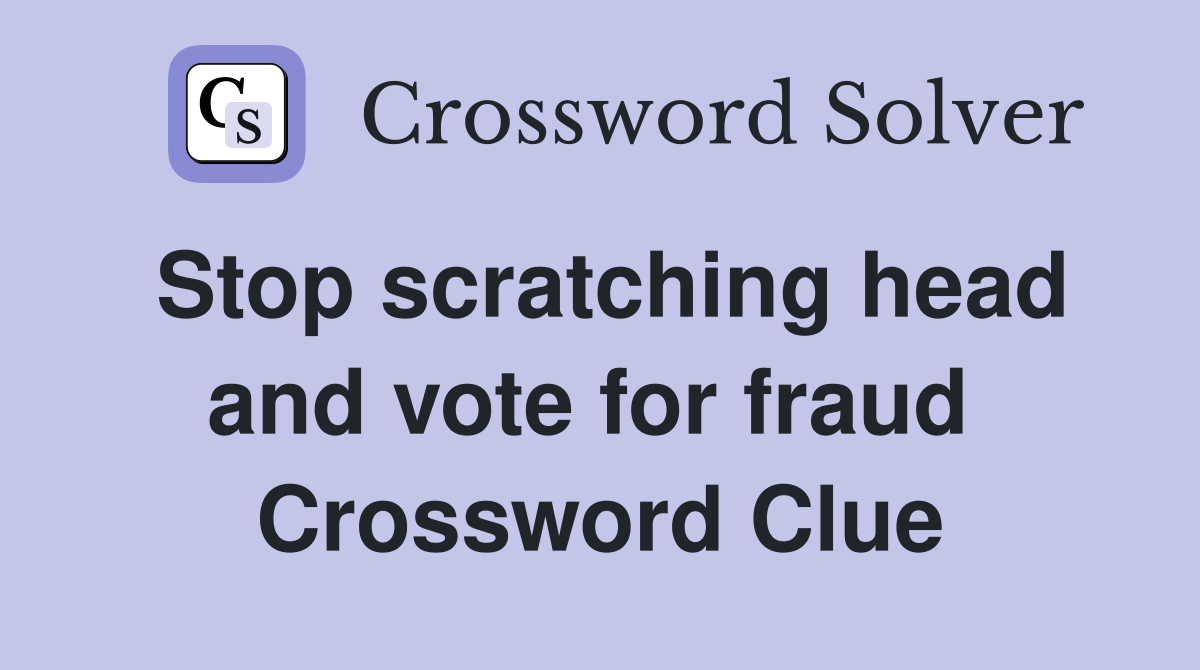Stop scratching head and vote for fraud  Crossword Clue