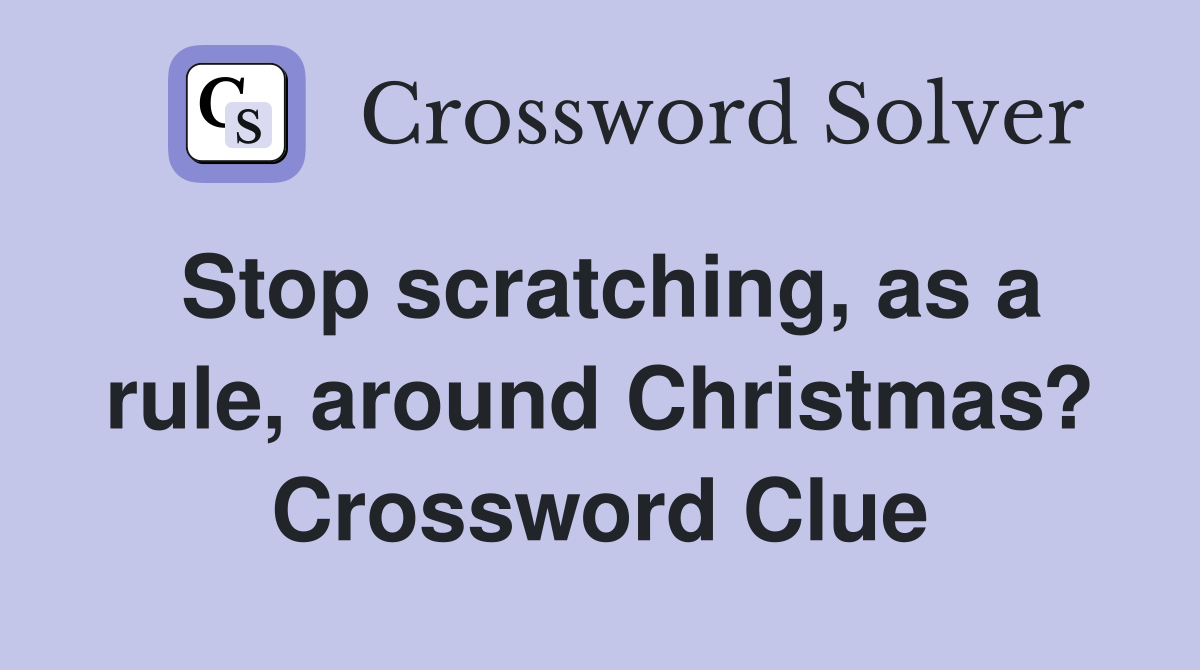 Stop scratching, as a rule, around Christmas? Crossword Clue