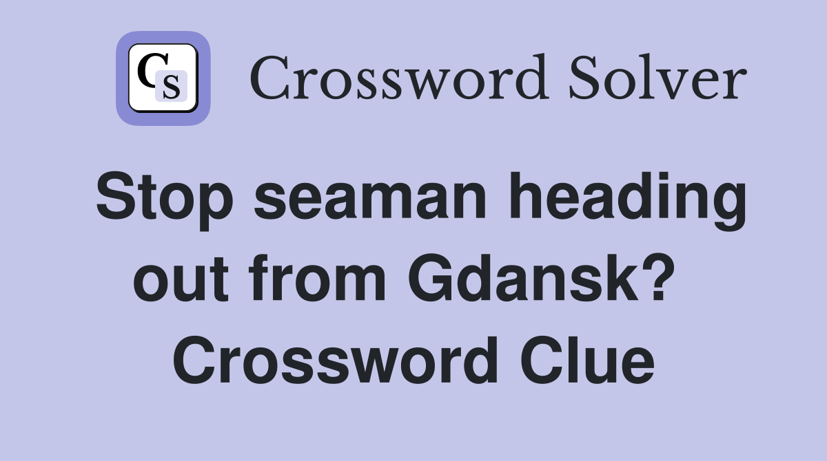 Stop seaman heading out from Gdansk?  Crossword Clue