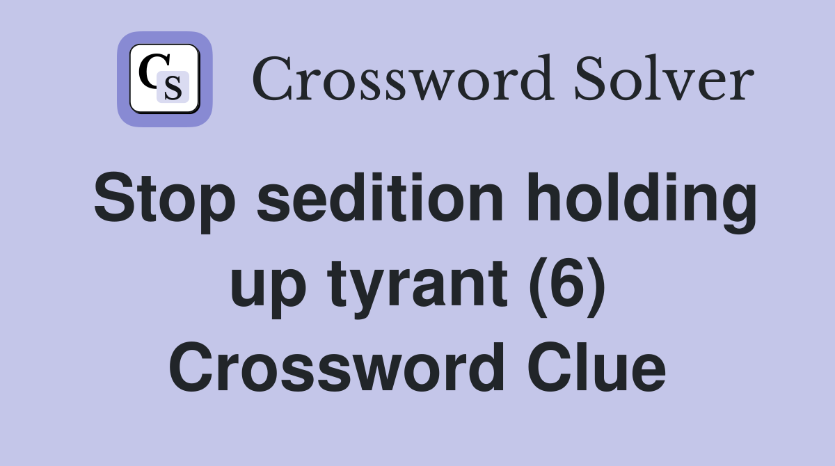 Stop sedition holding up tyrant (6) Crossword Clue