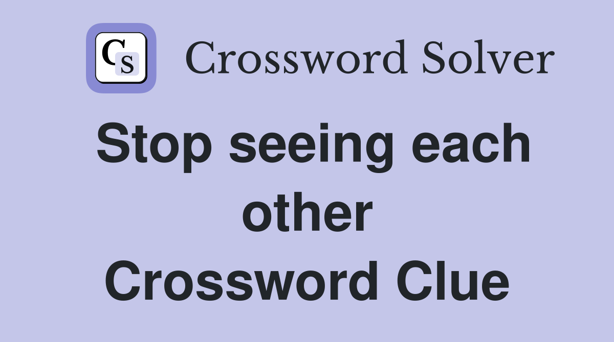 Stop seeing each other Crossword Clue