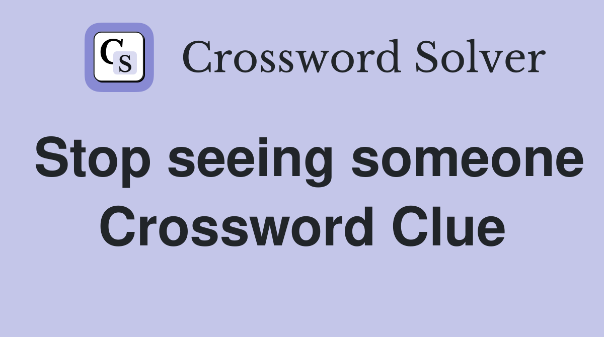 Stop seeing someone Crossword Clue
