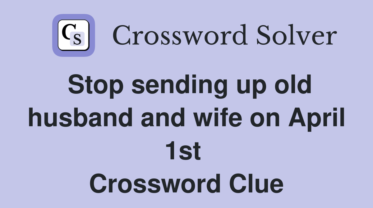 Stop sending up old husband and wife on April 1st  Crossword Clue