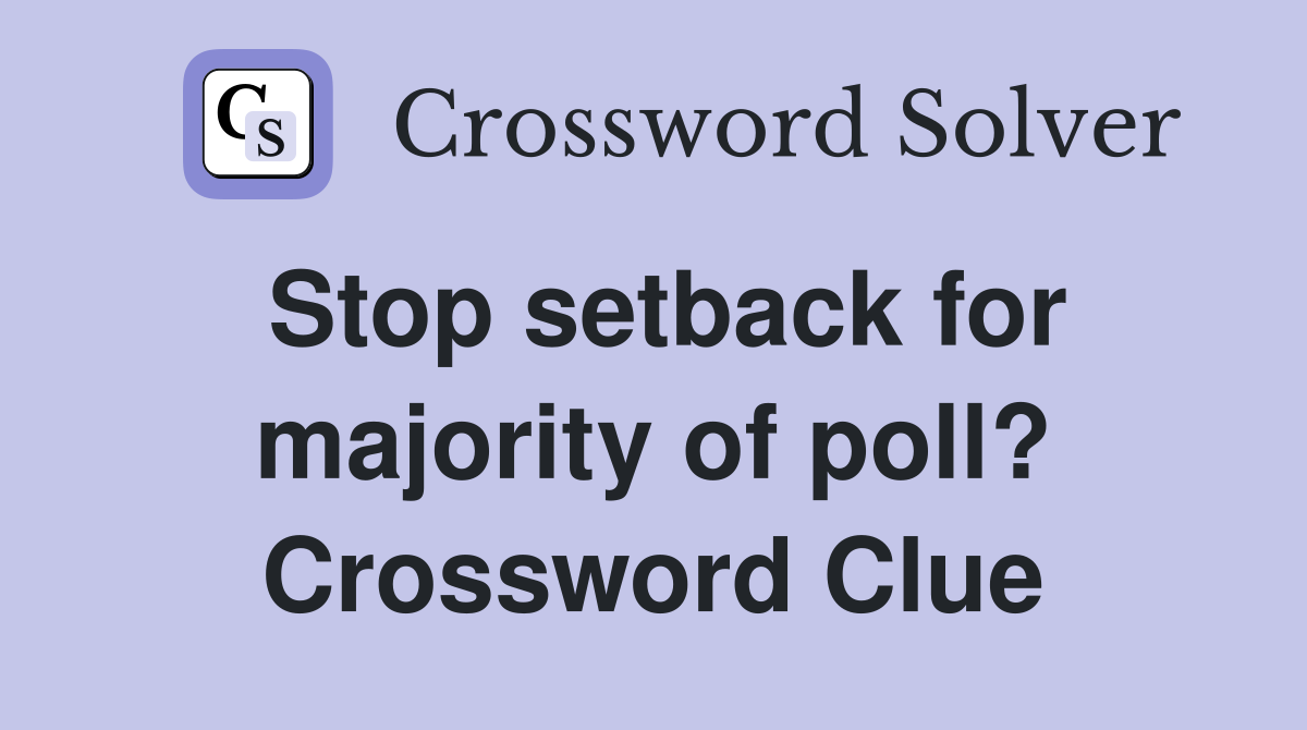 Stop setback for majority of poll? Crossword Clue
