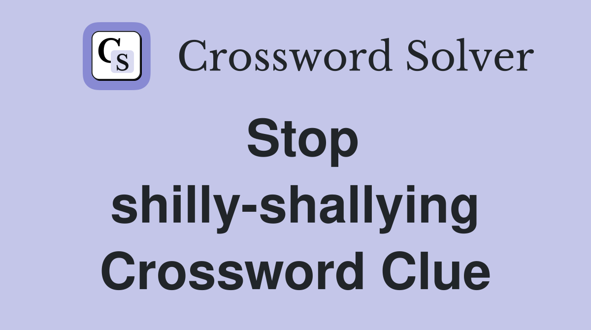 Stop shilly-shallying Crossword Clue